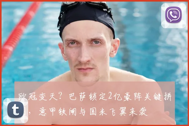 欧冠变天？巴萨锁定2亿豪阵关键拼图，意甲铁闸与国米飞翼来袭